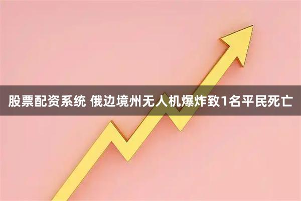 股票配资系统 俄边境州无人机爆炸致1名平民死亡